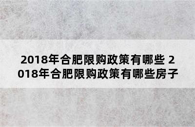 2018年合肥限购政策有哪些 2018年合肥限购政策有哪些房子